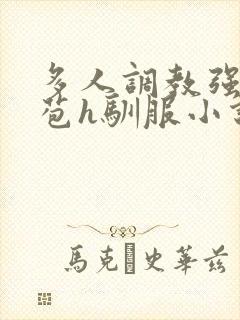 多人调教强行破苞h驯服小说