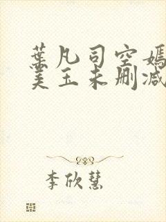 叶凡司空嫣然林美玉未删减版