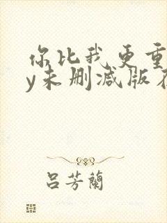 你比我更重要by未删减版在线阅读