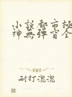 小说都市极品医神无弹窗全文免费阅读封面