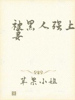 被黑人强上的人妻