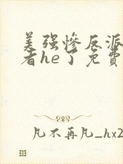 美强惨反派和作者he了免费阅读