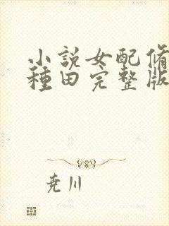 小说女配修仙靠种田完整版未删减小说