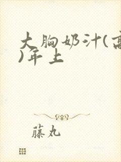 大胸奶汁(高h)年上