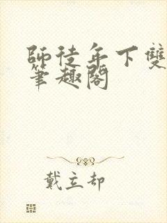 师徒年下双男主笔趣阁