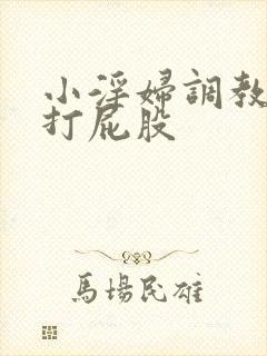 小淫妇调教跪趴打屁股