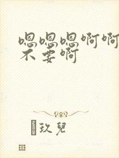 嗯嗯嗯啊啊啊啊不要啊