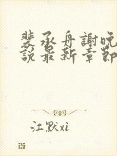 裴承舟谢晚棠小说最新章节更新内容