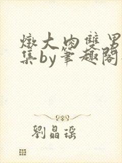 炖大肉双男主合集by笔趣阁全文阅读顾封面