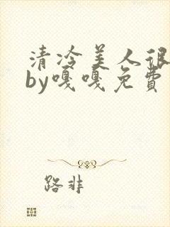 清冷美人很重欲by嘎嘎免费阅读小说