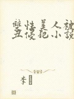 双性美人被老肥丑侵犯小说