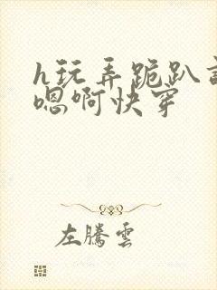 h玩弄跪趴调教嗯啊快穿