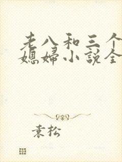 老八和三个明星媳妇小说全文阅读封面
