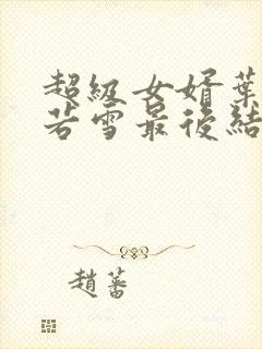 超级女婿叶凡唐若雪最后结局