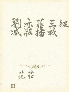 刘亦菲三级无删减版播放