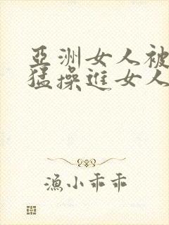 亚洲女人被黑人猛操进女人