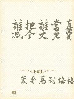 谁把谁当真无删减全文免费阅读