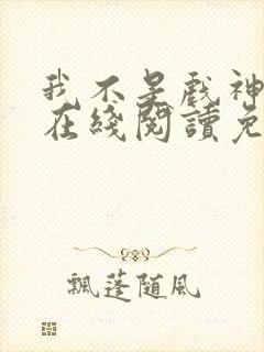 我不是戏神小说在线阅读免费txt