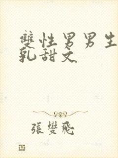 双性男男生子产乳甜文