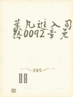 叶凡进入司徒嫣然0092章免费阅读