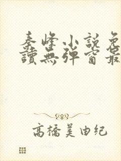 秦峰小说免费阅读无弹窗最新章节