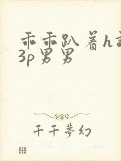 乖乖趴着h调教3p男男