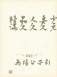 精品人妻少妇丰满久久久免