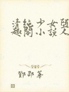 清纯少女堕落笔趣阁小说人外