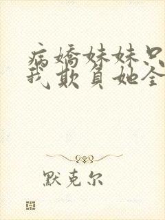 病娇妹妹只想让我欺负她全集