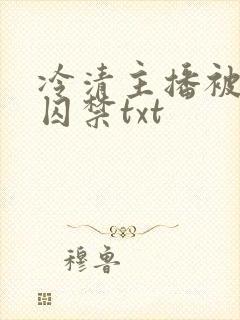 冷清主播被反派囚禁txt