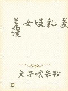 美女吸乳羞羞动漫