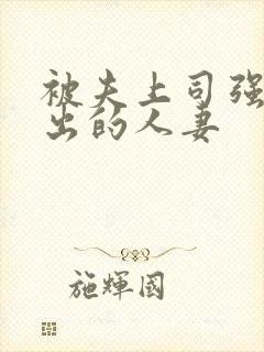 被夫上司强制中出的人妻