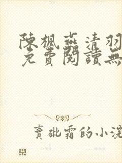 陈枫燕清羽全文免费阅读无弹窗