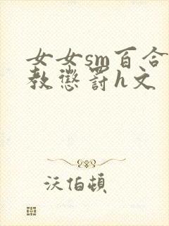 女女sm百合调教惩罚h文