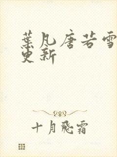 叶凡唐若雪现在更新