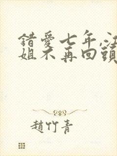 错爱七年,江小姐不再回头短剧免费试看