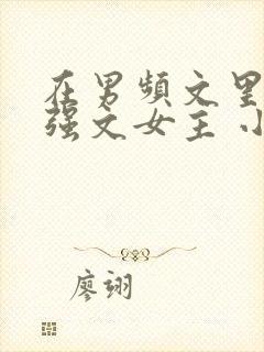 在男频文里当女强文女主 小时你个渣渣