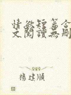 情欲短篇合集全文阅读无删减