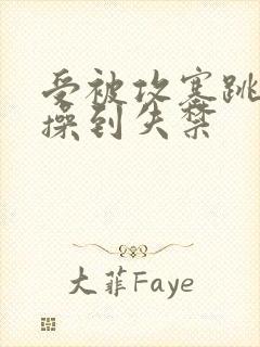 受被攻塞跳蛋猛操到失禁