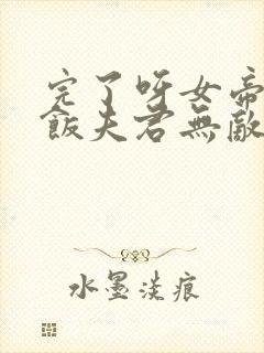 完了呀女帝的软饭夫君无敌小说