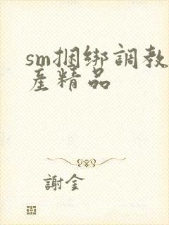 sm捆绑调教国产精品