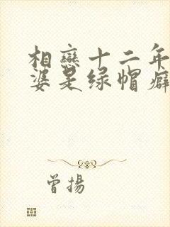 相恋十二年的老婆是绿帽癖