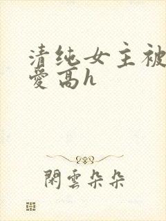 清纯女主被强制爱高h