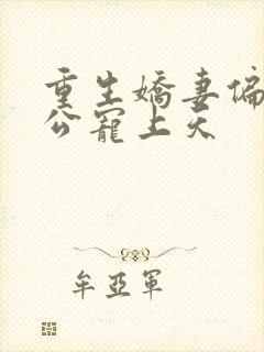 重生娇妻偏执老公宠上天