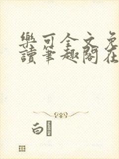 乐可全文免费阅读笔趣阁在线阅读