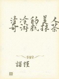 清冷的美人的神奇游戏抹茶冰沙原文
