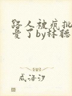 路人被疯批强制爱了by林听成