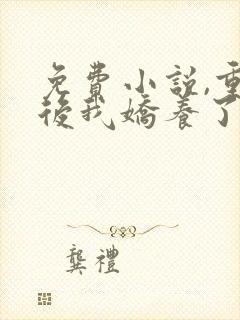 免费小说,重生后我娇养了摄政王