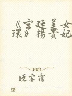 《宫廷美女杨玉环》杨贵妃