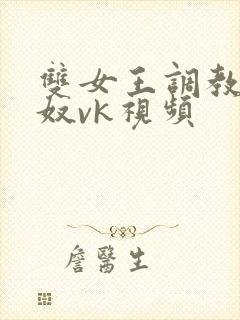 双女王调教夫妻奴vk视频